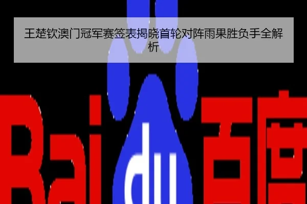 王楚钦澳门冠军赛签表揭晓首轮对阵雨果胜负手全解析
