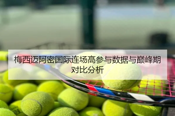 梅西迈阿密国际连场高参与数据与巅峰期对比分析