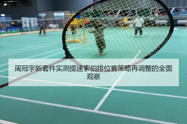 周冠宇新套件实测提速索伯排位赛策略再调整的全面观察